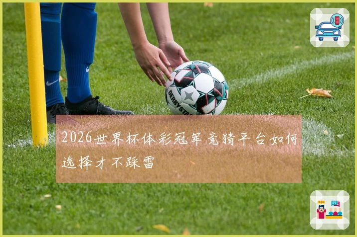 2026世界杯体彩冠军竞猜平台如何选择才不踩雷