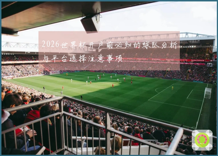 2026世界杯开户前必知的球队分析与平台选择注意事项