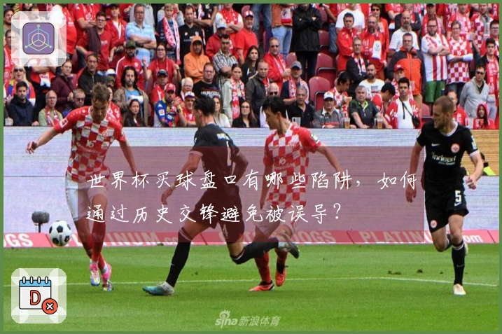 世界杯买球盘口有哪些陷阱，如何通过历史交锋避免被误导？